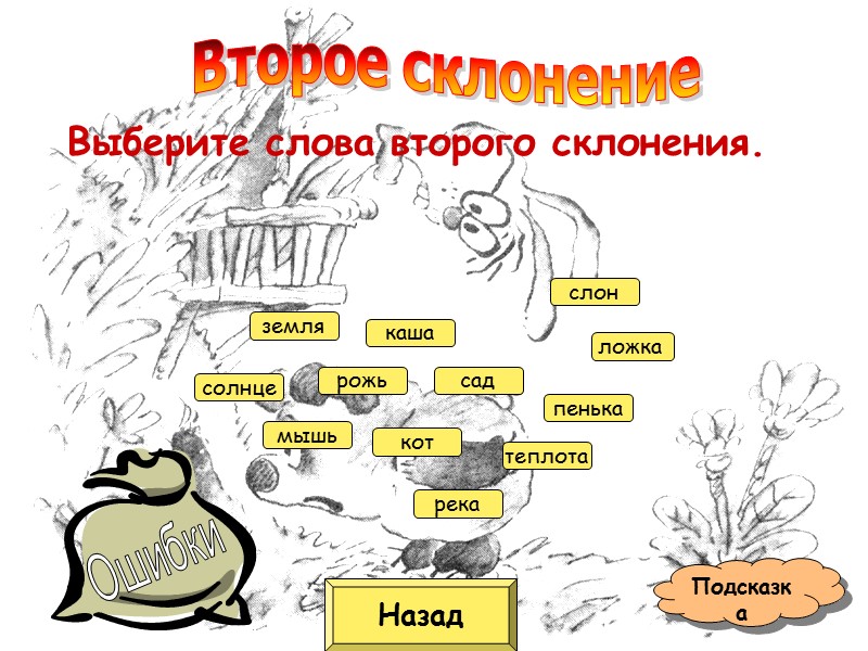 Назад Подсказка Выберите слова второго склонения.  мышь кот рожь сад земля теплота пенька